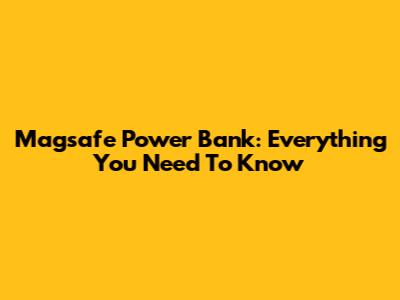 Magsafe Power Bank: Everything You Need To Know