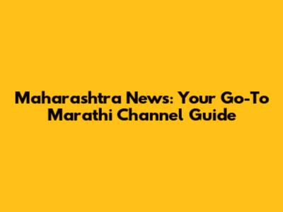 Maharashtra News: Your Go-To Marathi Channel Guide