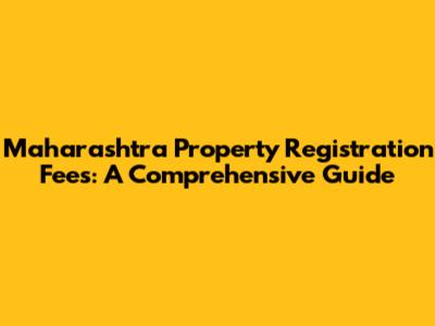 Maharashtra Property Registration Fees: A Comprehensive Guide