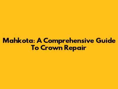 Mahkota: A Comprehensive Guide To Crown Repair