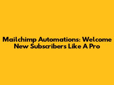 Mailchimp Automations: Welcome New Subscribers Like A Pro