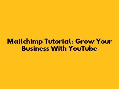 Mailchimp Tutorial: Grow Your Business With YouTube