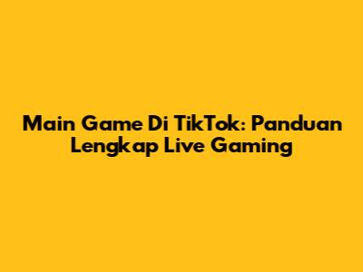 Main Game Di TikTok: Panduan Lengkap Live Gaming