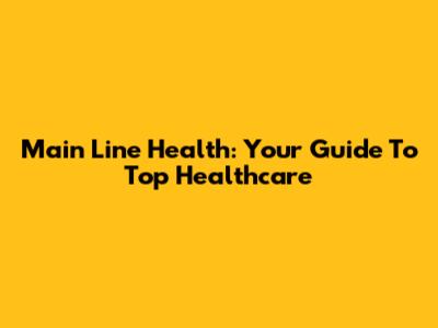 Main Line Health: Your Guide To Top Healthcare