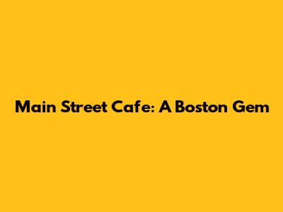 Main Street Cafe: A Boston Gem