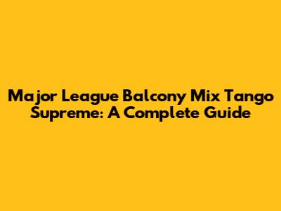 Major League Balcony Mix Tango Supreme: A Complete Guide