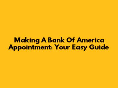 Making A Bank Of America Appointment: Your Easy Guide
