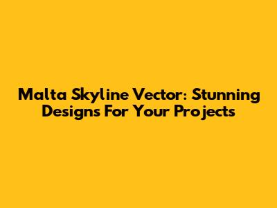 Malta Skyline Vector: Stunning Designs For Your Projects