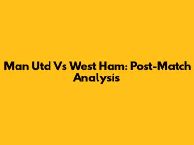 Man Utd Vs West Ham: Post-Match Analysis