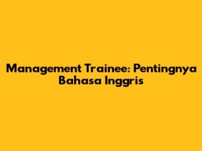 Management Trainee: Pentingnya Bahasa Inggris