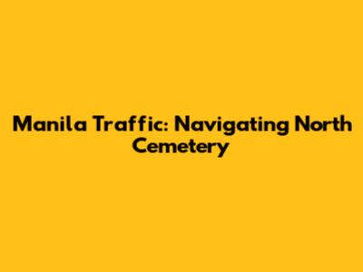 Manila Traffic: Navigating North Cemetery