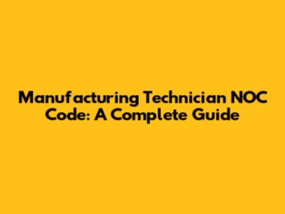 Manufacturing Technician NOC Code: A Complete Guide