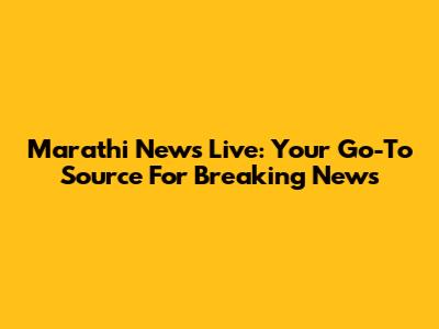 Marathi News Live: Your Go-To Source For Breaking News