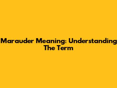 Marauder Meaning: Understanding The Term