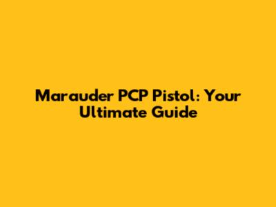Marauder PCP Pistol: Your Ultimate Guide