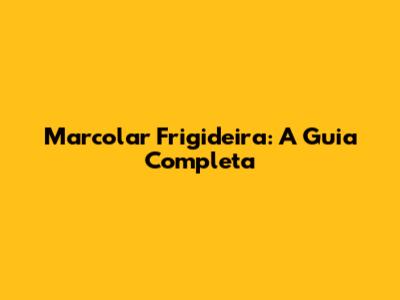 Marcolar Frigideira: A Guia Completa