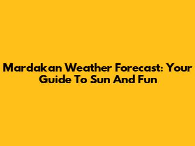 Mardakan Weather Forecast: Your Guide To Sun And Fun