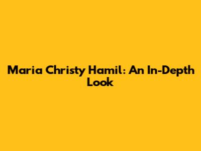 Maria Christy Hamil: An In-Depth Look