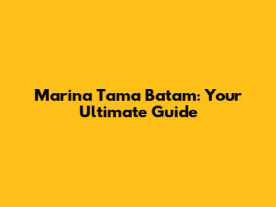 Marina Tama Batam: Your Ultimate Guide