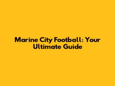 Marine City Football: Your Ultimate Guide