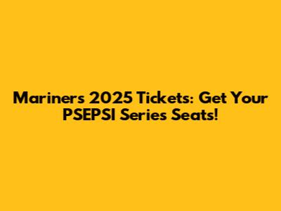 Mariners 2025 Tickets: Get Your PSEPSI Series Seats!