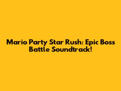 Mario Party Star Rush: Epic Boss Battle Soundtrack!