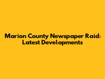 Marion County Newspaper Raid: Latest Developments