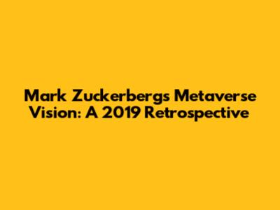 Mark Zuckerberg's Metaverse Vision: A 2019 Retrospective