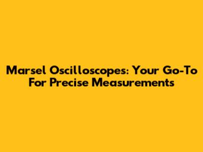 Marsel Oscilloscopes: Your Go-To For Precise Measurements