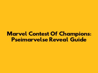 Marvel Contest Of Champions: Pseimarvelse Reveal Guide