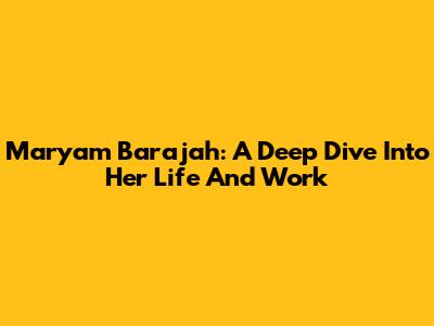 Maryam Barajah: A Deep Dive Into Her Life And Work