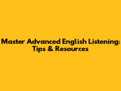Master Advanced English Listening: Tips & Resources