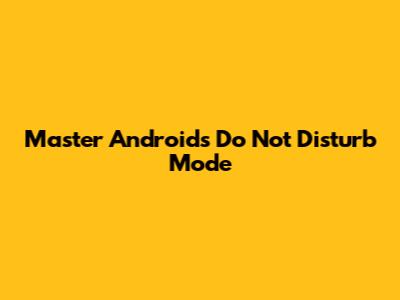 Master Android's Do Not Disturb Mode