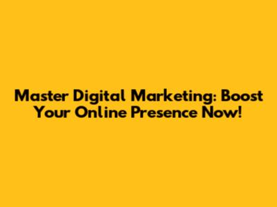 Master Digital Marketing: Boost Your Online Presence Now!
