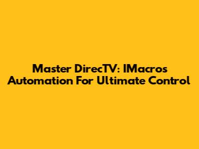 Master DirecTV: IMacros Automation For Ultimate Control
