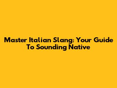 Master Italian Slang: Your Guide To Sounding Native