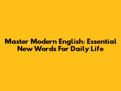 Master Modern English: Essential New Words For Daily Life