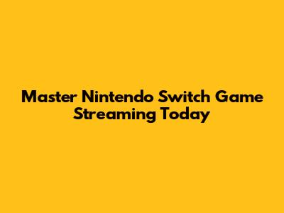 Master Nintendo Switch Game Streaming Today