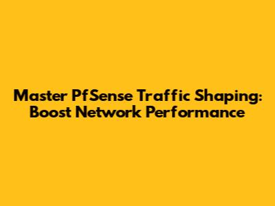 Master PfSense Traffic Shaping: Boost Network Performance