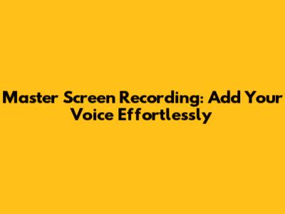 Master Screen Recording: Add Your Voice Effortlessly