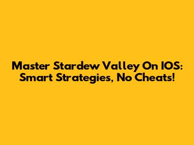 Master Stardew Valley On IOS: Smart Strategies, No Cheats!
