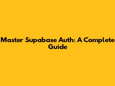 Master Supabase Auth: A Complete Guide