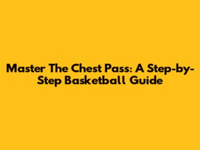 Master The Chest Pass: A Step-by-Step Basketball Guide