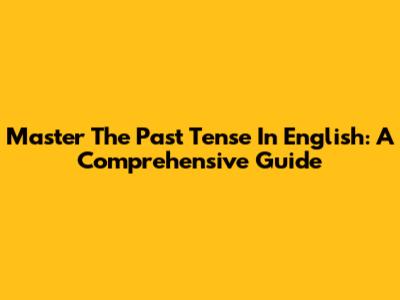 Master The Past Tense In English: A Comprehensive Guide