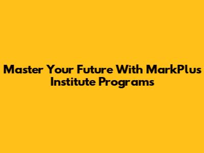 Master Your Future With MarkPlus Institute Programs