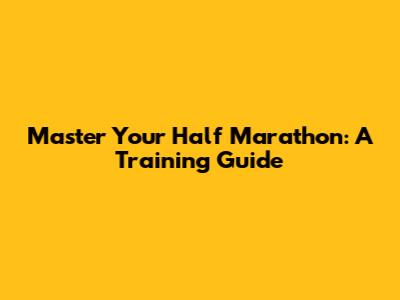 Master Your Half Marathon: A Training Guide