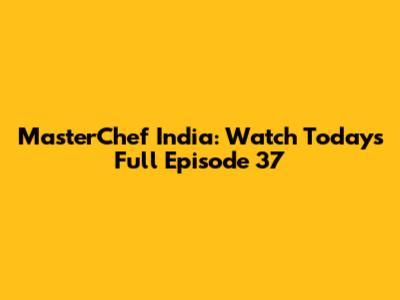MasterChef India: Watch Today's Full Episode 37