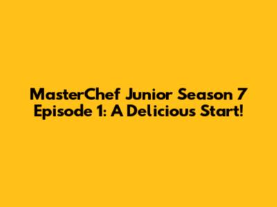 MasterChef Junior Season 7 Episode 1: A Delicious Start!