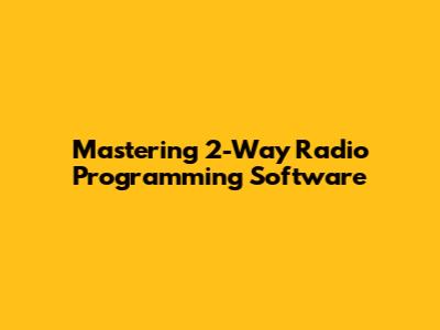 Mastering 2-Way Radio Programming Software