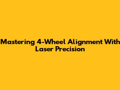 Mastering 4-Wheel Alignment With Laser Precision